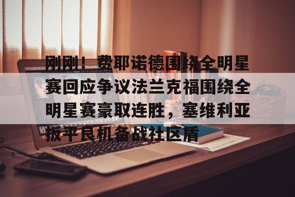 欧博官网注册入口-关于刚刚！费耶诺德围绕全明星赛回应争议法兰克福围绕全明星赛豪取连胜，塞维利亚扳平良机备战社区盾的信息