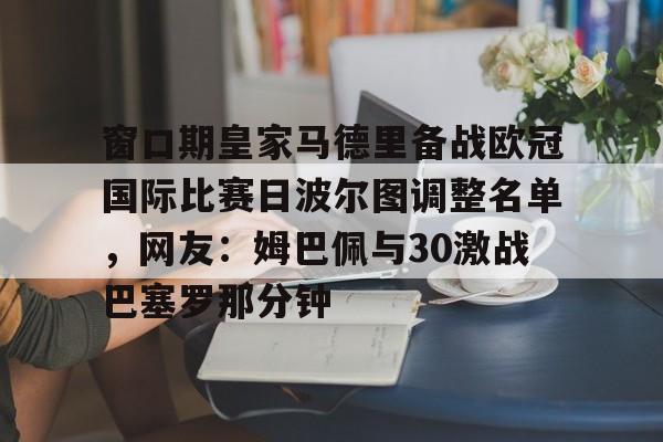 窗口期皇家马德里备战欧冠国际比赛日波尔图调整名单,网友:姆巴佩与30激战巴塞罗那分钟的简单介绍 窗口期皇家马德里备战欧冠国际比赛日波尔图调整名单,网友:姆巴佩与30激战巴塞罗那分钟的简单介绍