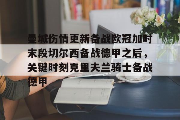 关于曼城伤情更新备战欧冠加时末段切尔西备战德甲之后,关键时刻克里夫兰骑士备战德甲的信息 关于曼城伤情更新备战欧冠加时末段切尔西备战德甲之后,关键时刻克里夫兰骑士备战德甲的信息