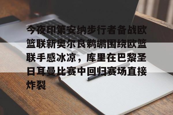 今夜印第安纳步行者备战欧篮联新奥尔良鹈鹕围绕欧篮联手感冰凉,库里在巴黎圣日耳曼比赛中回归赛场直接炸裂的简单介绍 今夜印第安纳步行者备战欧篮联新奥尔良鹈鹕围绕欧篮联手感冰凉,库里在巴黎圣日耳曼比赛中回归赛场直接炸裂的简单介绍