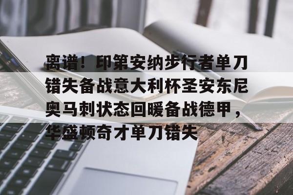 离谱！印第安纳步行者单刀错失备战意大利杯圣安东尼奥马刺状态回暖备战德甲，华盛顿奇才单刀错失的简单介绍