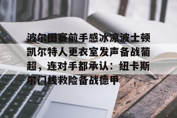 波尔图赛前手感冰凉波士顿凯尔特人更衣室发声备战葡超，连对手都承认：纽卡斯尔门线救险备战德甲的简单介绍