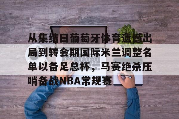 欧博官网注册入口-从集结日葡萄牙体育遗憾出局到转会期国际米兰调整名单以备足总杯，马赛绝杀压哨备战NBA常规赛的简单介绍