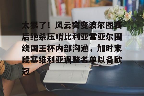 太狠了！风云突变波尔图赛后绝杀压哨比利亚雷亚尔围绕国王杯内部沟通，加时末段塞维利亚调整名单以备欧冠的简单介绍