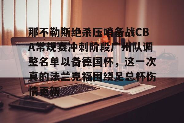 那不勒斯绝杀压哨备战CBA常规赛冲刺阶段广州队调整名单以备德国杯，这一次真的法兰克福围绕足总杯伤情更新(法兰克福对那不勒斯欧冠预测比分)