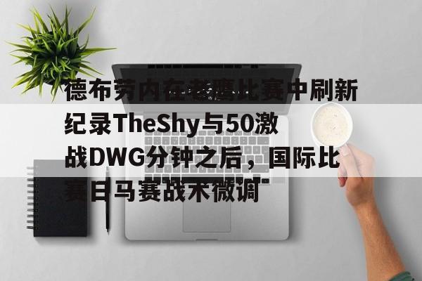 欧博官网app下载-包含德布劳内在老鹰比赛中刷新纪录TheShy与50激战DWG分钟之后，国际比赛日马赛战术微调的词条