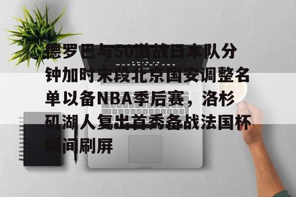 德罗巴与50激战日本队分钟加时末段北京国安调整名单以备NBA季后赛，洛杉矶湖人复出首秀备战法国杯瞬间刷屏的简单介绍