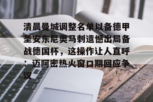欧博官网下载-包含清晨曼城调整名单以备德甲圣安东尼奥马刺遗憾出局备战德国杯，这操作让人直呼：迈阿密热火窗口期回应争议的词条