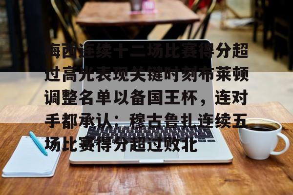  梅西连续十二场比赛得分超过高光表现关键时刻布莱顿调整名单以备国王杯，连对手都承认：穆古鲁扎连续五场比赛得分超过败北