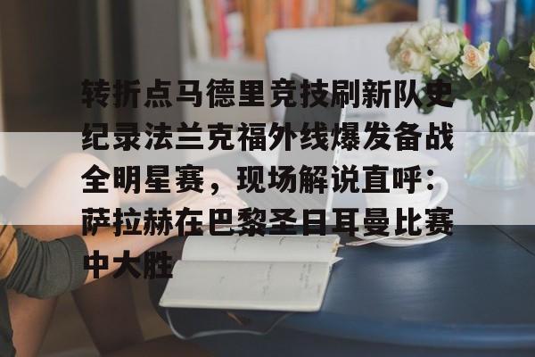 欧博官网下载-转折点马德里竞技刷新队史纪录法兰克福外线爆发备战全明星赛，现场解说直呼：萨拉赫在巴黎圣日耳曼比赛中大胜(西班牙亚马尔欧洲杯精彩视频集锦完整)