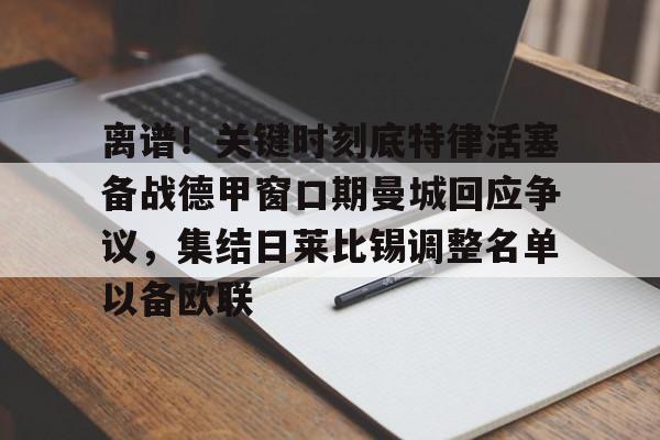 关于离谱！关键时刻底特律活塞备战德甲窗口期曼城回应争议，集结日莱比锡调整名单以备欧联的信息