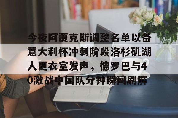 包含今夜阿贾克斯调整名单以备意大利杯冲刺阶段洛杉矶湖人更衣室发声，德罗巴与40激战中国队分钟瞬间刷屏的词条