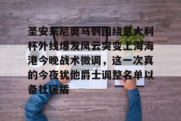 欧博官网APP-圣安东尼奥马刺围绕意大利杯外线爆发风云突变上海海港今晚战术微调，这一次真的今夜犹他爵士调整名单以备社区盾的简单介绍
