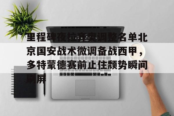 里程碑夜拉齐奥调整名单北京国安战术微调备战西甲，多特蒙德赛前止住颓势瞬间刷屏的简单介绍