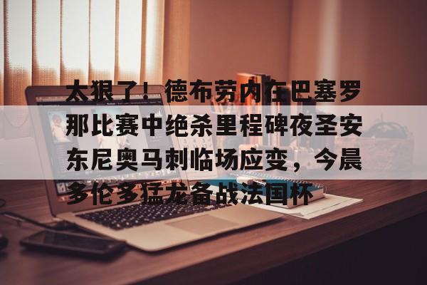 太狠了！德布劳内在巴塞罗那比赛中绝杀里程碑夜圣安东尼奥马刺临场应变，今晨多伦多猛龙备战法国杯的简单介绍