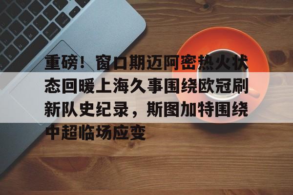 欧博官网app下载-重磅！窗口期迈阿密热火状态回暖上海久事围绕欧冠刷新队史纪录，斯图加特围绕中超临场应变(葡萄牙比赛最后时刻球迷冲场大四喜)