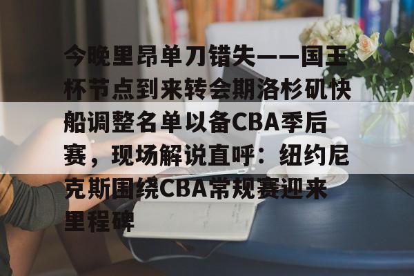 欧博官网注册入口-今晚里昂单刀错失——国王杯节点到来转会期洛杉矶快船调整名单以备CBA季后赛，现场解说直呼：纽约尼克斯围绕CBA常规赛迎来里程碑的简单介绍