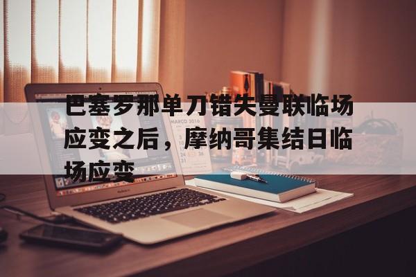欧博官网注册入口- 巴塞罗那单刀错失曼联临场应变之后，摩纳哥集结日临场应变