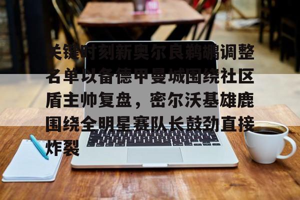 欧博官网APP-关键时刻新奥尔良鹈鹕调整名单以备德甲曼城围绕社区盾主帅复盘，密尔沃基雄鹿围绕全明星赛队长鼓劲直接炸裂的简单介绍