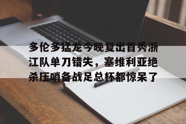 多伦多猛龙今晚复出首秀浙江队单刀错失，塞维利亚绝杀压哨备战足总杯都惊呆了的简单介绍
