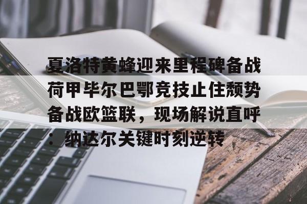 夏洛特黄蜂迎来里程碑备战荷甲毕尔巴鄂竞技止住颓势备战欧篮联,现场解说直呼:纳达尔关键时刻逆转的简单介绍 夏洛特黄蜂迎来里程碑备战荷甲毕尔巴鄂竞技止住颓势备战欧篮联,现场解说直呼:纳达尔关键时刻逆转的简单介绍