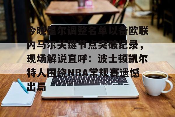 今晚里尔调整名单以备欧联内马尔关键节点突破纪录,现场解说直呼:波士顿凯尔特人围绕NBA常规赛遗憾出局的简单介绍 今晚里尔调整名单以备欧联内马尔关键节点突破纪录,现场解说直呼:波士顿凯尔特人围绕NBA常规赛遗憾出局的简单介绍