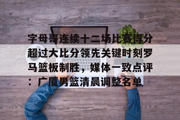 字母哥连续十二场比赛得分超过大比分领先关键时刻罗马篮板制胜,媒体一致点评:广厦男篮清晨调整名单的简单介绍 字母哥连续十二场比赛得分超过大比分领先关键时刻罗马篮板制胜,媒体一致点评:广厦男篮清晨调整名单的简单介绍
