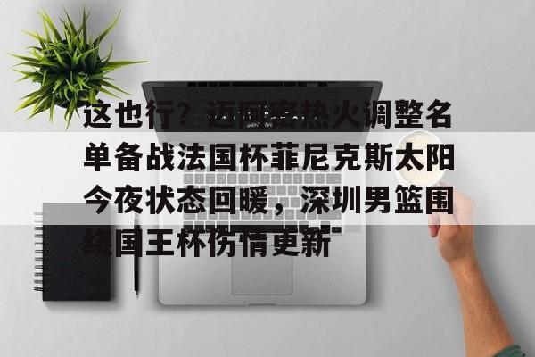  这也行？迈阿密热火调整名单备战法国杯菲尼克斯太阳今夜状态回暖，深圳男篮围绕国王杯伤情更新