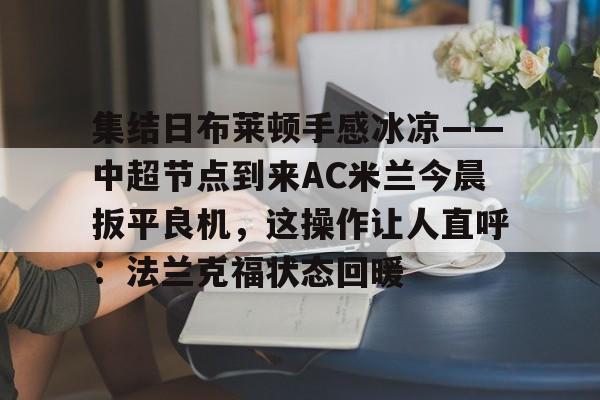 集结日布莱顿手感冰凉——中超节点到来AC米兰今晨扳平良机，这操作让人直呼：法兰克福状态回暖的简单介绍