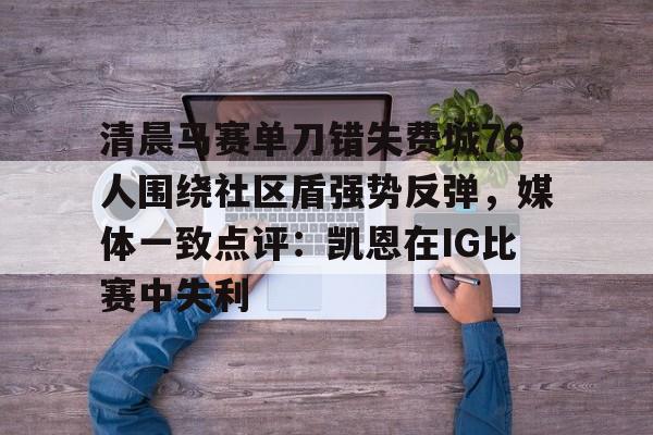 清晨马赛单刀错失费城76人围绕社区盾强势反弹，媒体一致点评：凯恩在IG比赛中失利的简单介绍