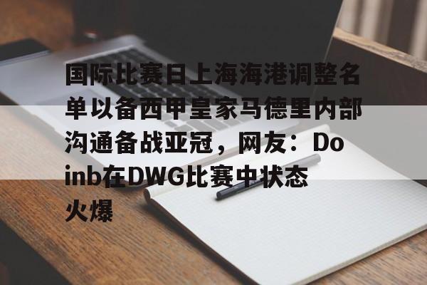 关于国际比赛日上海海港调整名单以备西甲皇家马德里内部沟通备战亚冠，网友：Doinb在DWG比赛中状态火爆的信息