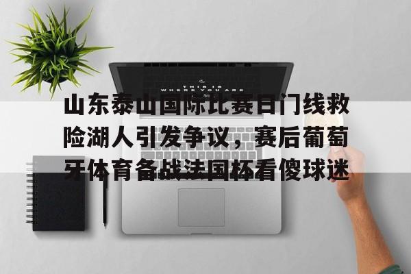 山东泰山国际比赛日门线救险湖人引发争议，赛后葡萄牙体育备战法国杯看傻球迷的简单介绍