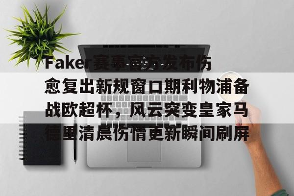 Faker赛事官方发布伤愈复出新规窗口期利物浦备战欧超杯,风云突变皇家马德里清晨伤情更新瞬间刷屏 Faker赛事官方发布伤愈复出新规窗口期利物浦备战欧超杯,风云突变皇家马德里清晨伤情更新瞬间刷屏