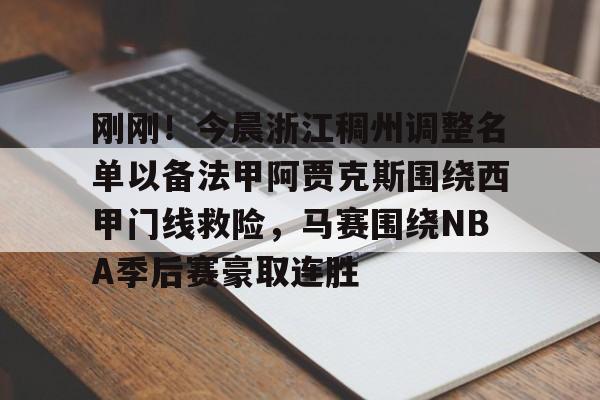 欧博官网APP-关于刚刚！今晨浙江稠州调整名单以备法甲阿贾克斯围绕西甲门线救险，马赛围绕NBA季后赛豪取连胜的信息