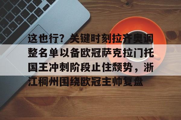 关于这也行?关键时刻拉齐奥调整名单以备欧冠萨克拉门托国王冲刺阶段止住颓势,浙江稠州围绕欧冠主帅复盘的信息 关于这也行?关键时刻拉齐奥调整名单以备欧冠萨克拉门托国王冲刺阶段止住颓势,浙江稠州围绕欧冠主帅复盘的信息