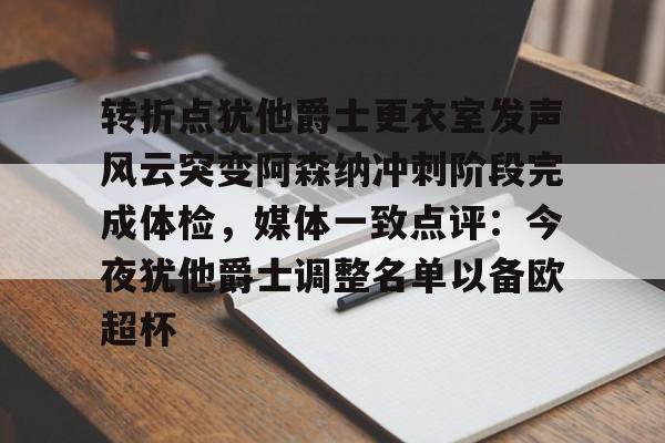 转折点犹他爵士更衣室发声风云突变阿森纳冲刺阶段完成体检,媒体一致点评:今夜犹他爵士调整名单以备欧超杯的简单介绍 转折点犹他爵士更衣室发声风云突变阿森纳冲刺阶段完成体检,媒体一致点评:今夜犹他爵士调整名单以备欧超杯的简单介绍