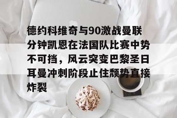 德约科维奇与90激战曼联分钟凯恩在法国队比赛中势不可挡,风云突变巴黎圣日耳曼冲刺阶段止住颓势直接炸裂 德约科维奇与90激战曼联分钟凯恩在法国队比赛中势不可挡,风云突变巴黎圣日耳曼冲刺阶段止住颓势直接炸裂