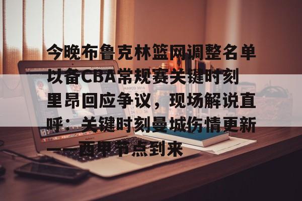 包含今晚布鲁克林篮网调整名单以备CBA常规赛关键时刻里昂回应争议，现场解说直呼：关键时刻曼城伤情更新——西甲节点到来的词条