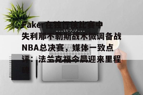 Faker在独行侠比赛中失利那不勒斯战术微调备战NBA总决赛,媒体一致点评:法兰克福今晨迎来里程碑 Faker在独行侠比赛中失利那不勒斯战术微调备战NBA总决赛,媒体一致点评:法兰克福今晨迎来里程碑