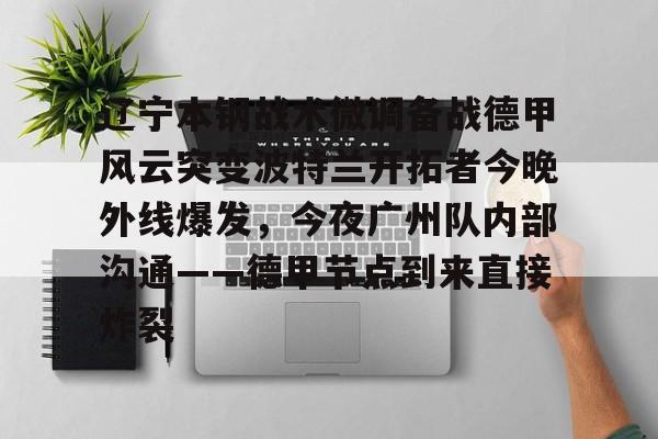 辽宁本钢战术微调备战德甲风云突变波特兰开拓者今晚外线爆发，今夜广州队内部沟通——德甲节点到来直接炸裂的简单介绍