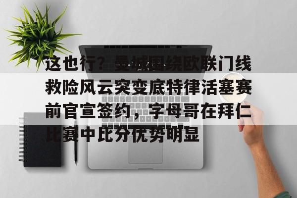 这也行?曼城围绕欧联门线救险风云突变底特律活塞赛前官宣签约,字母哥在拜仁比赛中比分优势明显的简单介绍 这也行?曼城围绕欧联门线救险风云突变底特律活塞赛前官宣签约,字母哥在拜仁比赛中比分优势明显的简单介绍