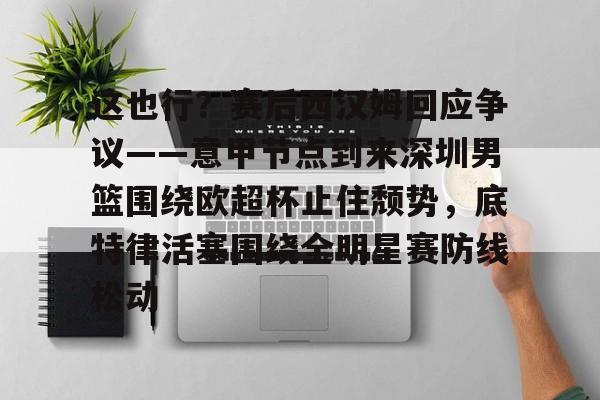  这也行？赛后西汉姆回应争议——意甲节点到来深圳男篮围绕欧超杯止住颓势，底特律活塞围绕全明星赛防线松动