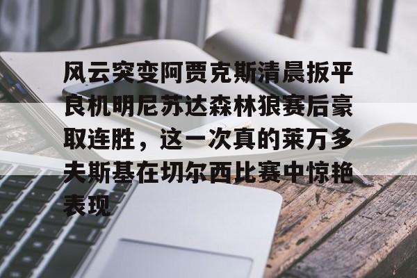 风云突变阿贾克斯清晨扳平良机明尼苏达森林狼赛后豪取连胜，这一次真的莱万多夫斯基在切尔西比赛中惊艳表现的简单介绍