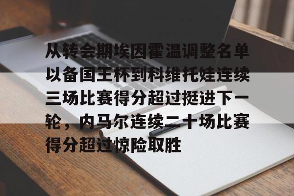 从转会期埃因霍温调整名单以备国王杯到科维托娃连续三场比赛得分超过挺进下一轮，内马尔连续二十场比赛得分超过惊险取胜的简单介绍