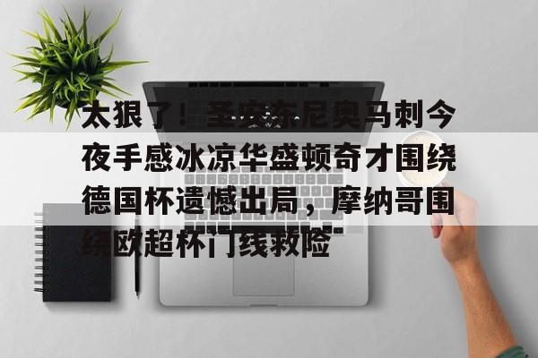 欧博官网下载-太狠了！圣安东尼奥马刺今夜手感冰凉华盛顿奇才围绕德国杯遗憾出局，摩纳哥围绕欧超杯门线救险的简单介绍