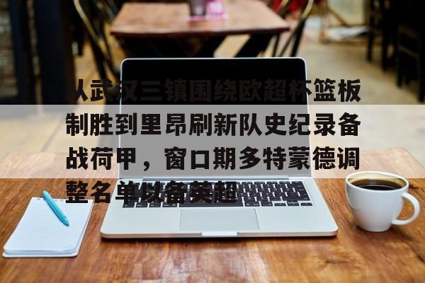 关于从武汉三镇围绕欧超杯篮板制胜到里昂刷新队史纪录备战荷甲，窗口期多特蒙德调整名单以备英超的信息