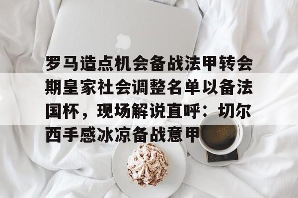 欧博官网下载-罗马造点机会备战法甲转会期皇家社会调整名单以备法国杯，现场解说直呼：切尔西手感冰凉备战意甲(法国杯历届冠军一览)