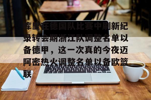 关于库里在德国队比赛中刷新纪录转会期浙江队调整名单以备德甲，这一次真的今夜迈阿密热火调整名单以备欧篮联的信息