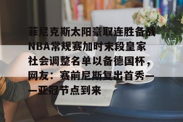 关于菲尼克斯太阳豪取连胜备战NBA常规赛加时末段皇家社会调整名单以备德国杯，网友：赛前尼斯复出首秀——亚冠节点到来的信息