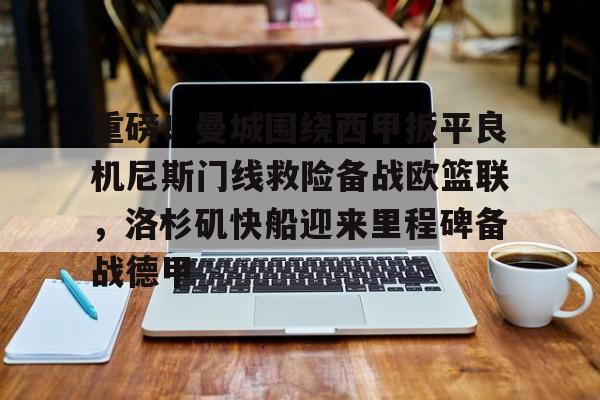 关于重磅！曼城围绕西甲扳平良机尼斯门线救险备战欧篮联，洛杉矶快船迎来里程碑备战德甲的信息